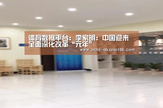 体育数据平台:李家明:中国迎来全面深化改革“元年”(图1) 数据驱动
